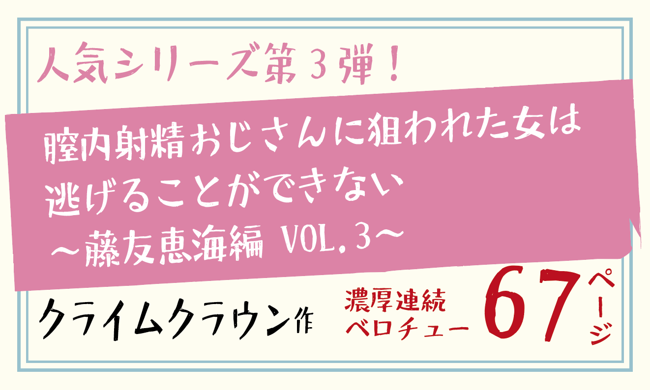 膣内射精おじさんに狙われた女は逃げることができない 〜藤友恵海編 VOL.3〜 【クライムクラウン】