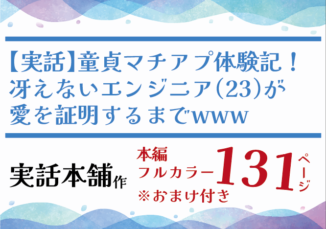【実話】童貞マチアプ体験記！冴えないエンジニア（23）が愛を証明するまでwww。実話本舗／131ページ