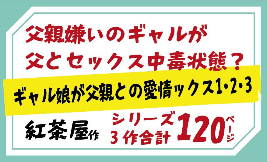 父親嫌いのギャルが父とセックス中毒状態？「ギャル娘が父親との愛情ックス1・2・3」紅茶屋