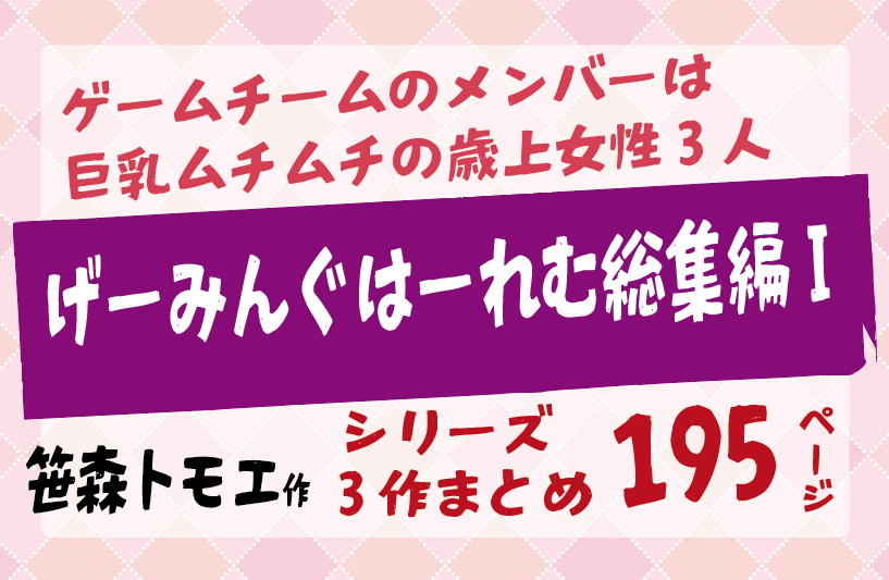 笹森トモエ作。ゲームチームのメンバーは 巨乳ムチムチの歳上女性3人げーみんぐはーれむ総集編I