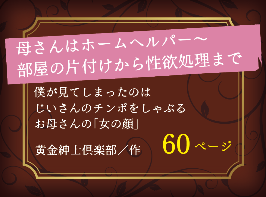 母さんはホームヘルパー〜部屋の片付けから性欲処理まで／僕が見てしまったのは じいさんのチンポをしゃぶるお母さんの「女の顔」