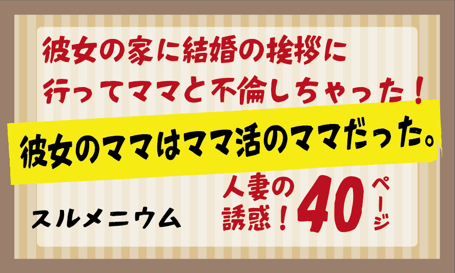 彼女の家に結婚の挨拶に行ってママと不倫しちゃった！「彼女のママはママ活のママだった。」　40ページ　スルメニウム