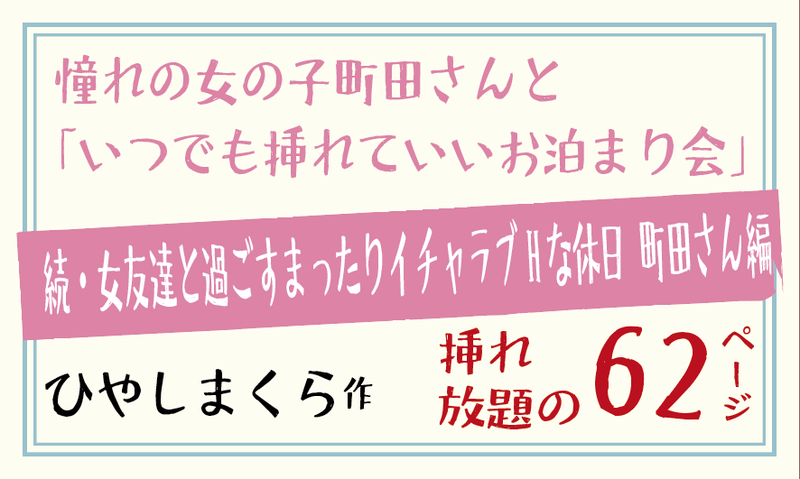 続・女友達と過ごすまったりイチャラブHな休日 町田さん編。憧れの女の子町田さんと「いつでも挿れていいお泊まり会」ひやしまくら62ページ