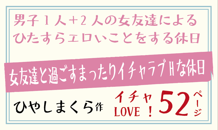 ひやしまくら作／男子1人＋2人の女友達による ひたすらエロいことをする休日女友達と過ごすまったりイチャラブHな休日